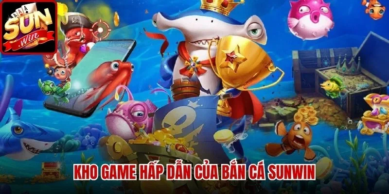 Kho game hấp dẫn của Bắn Cá Sunwin