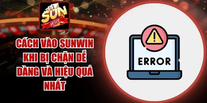 Cách Vào SUNWIN Khi Bị Chặn
