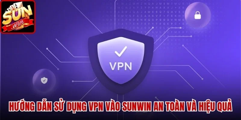 Hướng Dẫn Sử Dụng VPN Vào SUNWIN an toàn và hiệu quả hiện nay