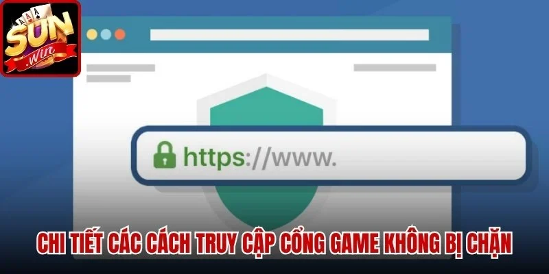 Chi tiết các cách truy cập cổng game không bị chặn