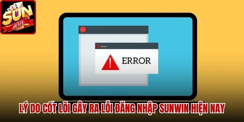 Lý do cốt lõi gây ra Lỗi Đăng Nhập SUNWIN hiện nay
