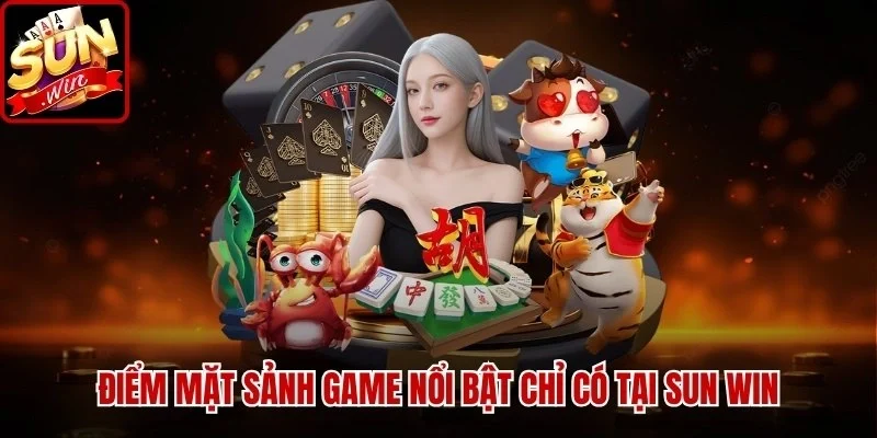 Điểm mặt sảnh game nổi bật chỉ có tại Sun Win