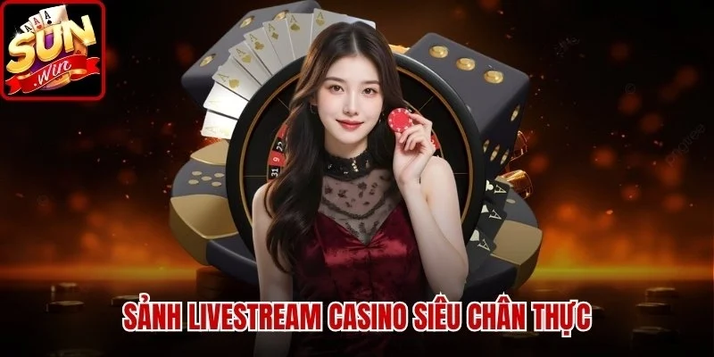 Sảnh Livestream Casino siêu chân thực