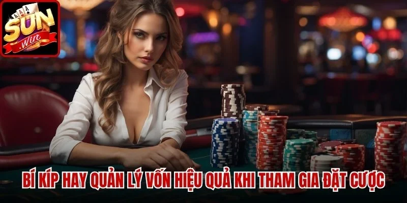 Bí kíp hay quản lý vốn hiệu quả khi tham gia đặt cược
